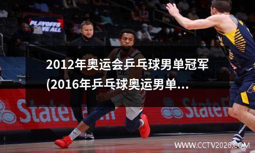 2012年奥运会乒乓球男单冠军(2016年乒乓球奥运男单决赛冠军)