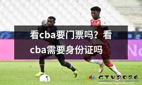 看cba要门票吗？看cba需要身份证吗