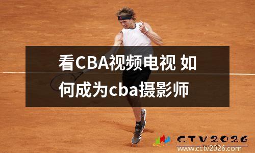 看CBA视频电视 如何成为cba摄影师