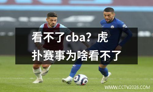 看不了cba？虎扑赛事为啥看不了