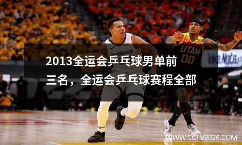 2013全运会乒乓球男单前三名，全运会乒乓球赛程全部