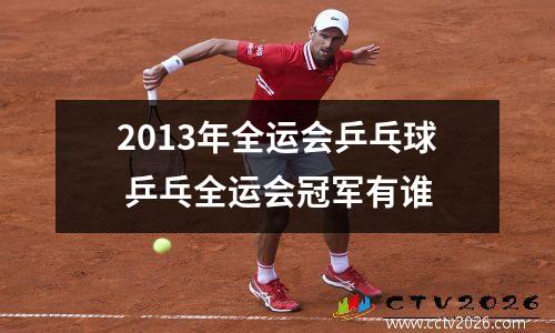 2013年全运会乒乓球 乒乓全运会冠军有谁