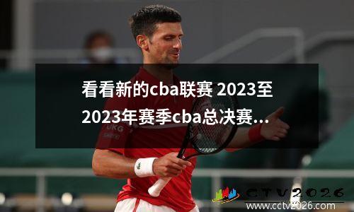 看看新的cba联赛 2023至2023年赛季cba总决赛的赛程