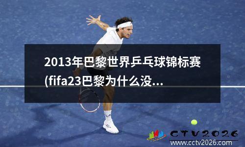 2013年巴黎世界乒乓球锦标赛(fifa23巴黎为什么没有内马尔)