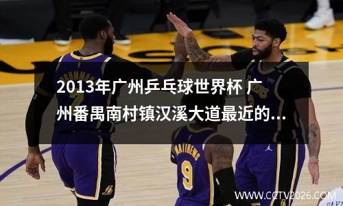 2013年广州乒乓球世界杯 广州番禺南村镇汉溪大道最近的乒乓球馆有哪些