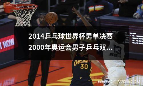 2014乒乓球世界杯男单决赛 2000年奥运会男子乒乓双打冠军