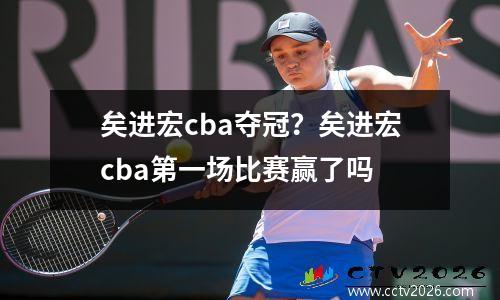 矣进宏cba夺冠？矣进宏cba第一场比赛赢了吗