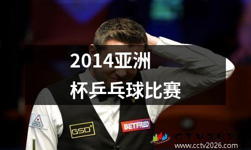 2014亚洲杯乒乓球比赛