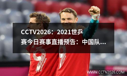 CCTV2026：2021世乒赛今日赛事直播预告：中国队冲击男女团体双冠