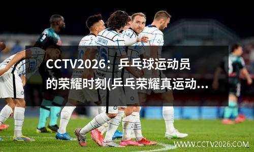 CCTV2026：乒乓球运动员的荣耀时刻(乒乓荣耀真运动员)
