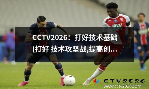 CCTV2026：打好技术基础(打好 技术攻坚战,提高创新)