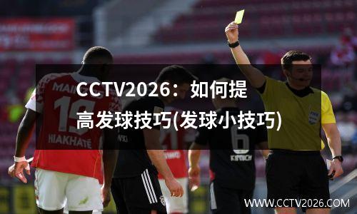 CCTV2026：如何提高发球技巧(发球小技巧)