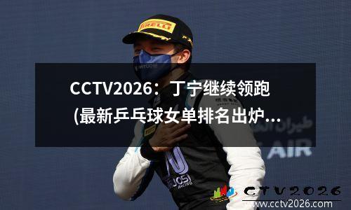 CCTV2026：丁宁继续领跑 (最新乒乓球女单排名出炉)(今年乒乓球女选手)