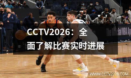 CCTV2026：全面了解比赛实时进展