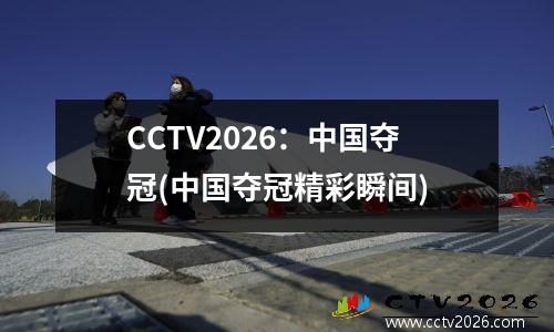 CCTV2026：中国夺冠(中国夺冠精彩瞬间)