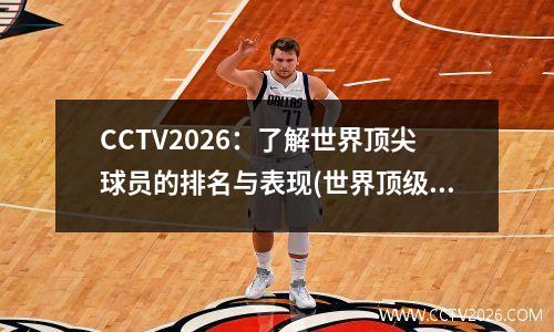 CCTV2026：了解世界顶尖球员的排名与表现(世界顶级球员有哪些)