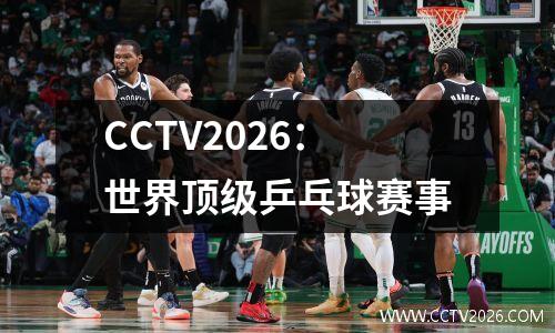 CCTV2026：世界顶级乒乓球赛事