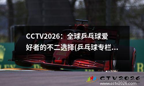 CCTV2026：全球乒乓球爱好者的不二选择(乒乓球专栏)
