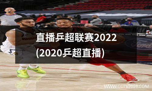 直播乒超联赛2022(2020乒超直播)