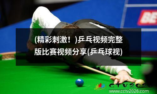 (精彩刺激！)乒乓视频完整版比赛视频分享(乒乓球视)