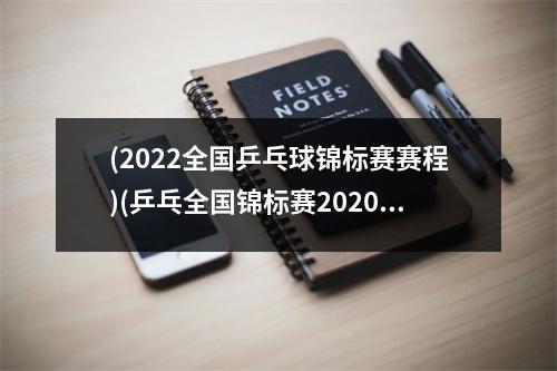 (2022全国乒乓球锦标赛赛程)(乒乓全国锦标赛2020时间)