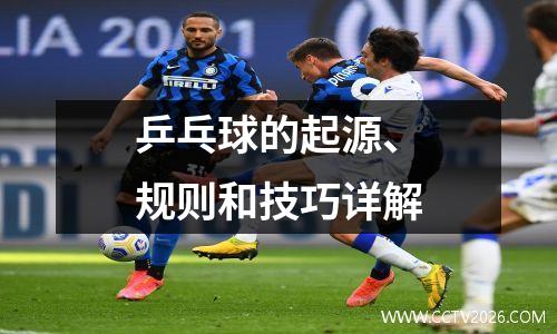 乒乓球的起源、规则和技巧详解