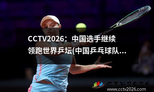 CCTV2026：中国选手继续领跑世界乒坛(中国乒乓球队在国际舞台首次亮相于第几届世乒赛 ?)