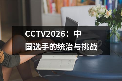 CCTV2026：中国选手的统治与挑战