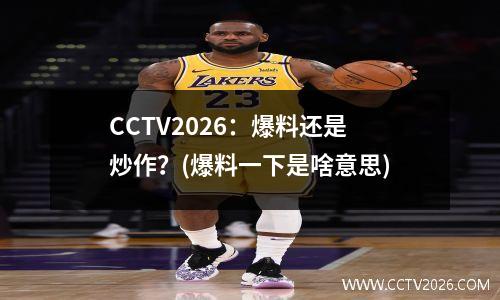CCTV2026：爆料还是炒作？(爆料一下是啥意思)