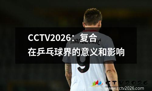 CCTV2026：复合在乒乓球界的意义和影响