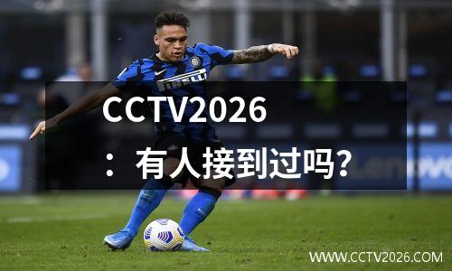 CCTV2026：有人接到过吗？