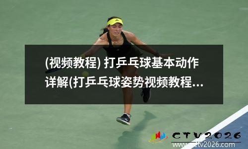 (视频教程) 打乒乓球基本动作详解(打乒乓球姿势视频教程)