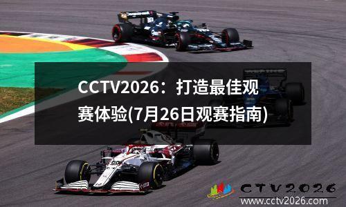 CCTV2026：打造最佳观赛体验(7月26日观赛指南)