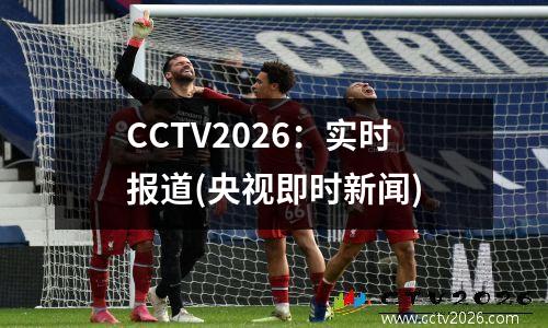 CCTV2026：实时报道(央视即时新闻)