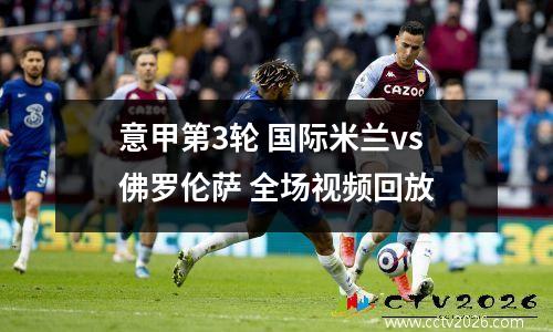 意甲第3轮 国际米兰vs佛罗伦萨 全场视频回放