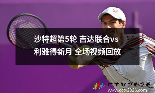 沙特超第5轮 吉达联合vs利雅得新月 全场视频回放