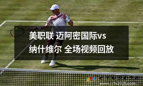 美职联 迈阿密国际vs纳什维尔 全场视频回放
