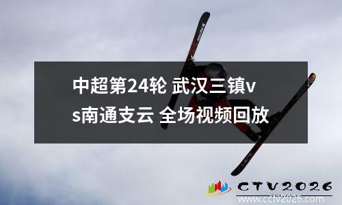 中超第24轮 武汉三镇vs南通支云 全场视频回放