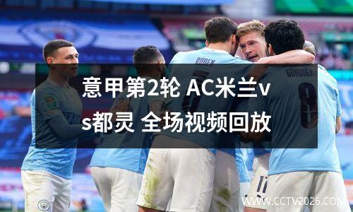 意甲第2轮 AC米兰vs都灵 全场视频回放