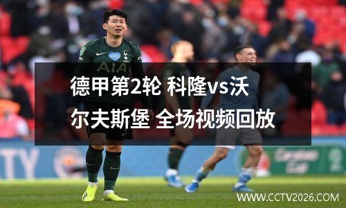 德甲第2轮 科隆vs沃尔夫斯堡 全场视频回放