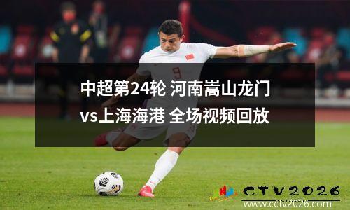 中超第24轮 河南嵩山龙门vs上海海港 全场视频回放