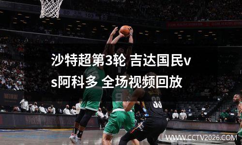 沙特超第3轮 吉达国民vs阿科多 全场视频回放