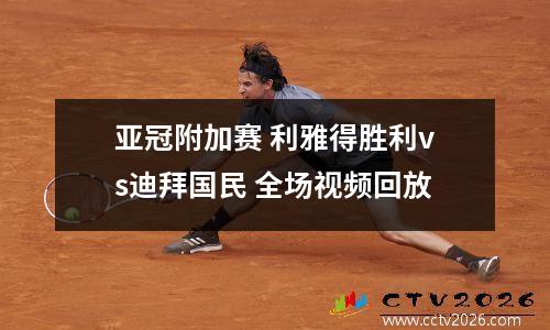 亚冠附加赛 利雅得胜利vs迪拜国民 全场视频回放