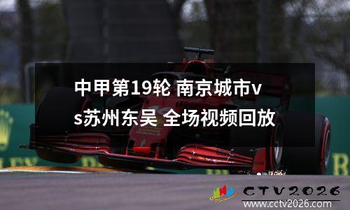 中甲第19轮 南京城市vs苏州东吴 全场视频回放