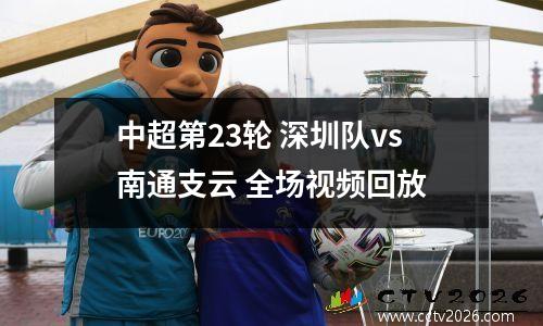 中超第23轮 深圳队vs南通支云 全场视频回放