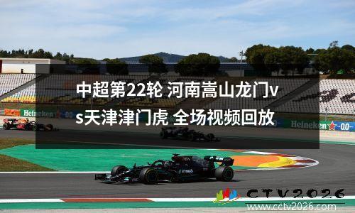 中超第22轮 河南嵩山龙门vs天津津门虎 全场视频回放