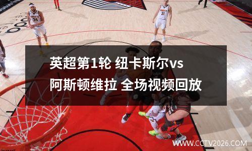 英超第1轮 纽卡斯尔vs阿斯顿维拉 全场视频回放