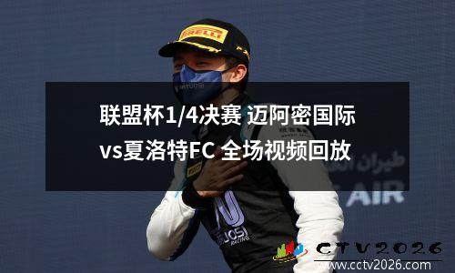 联盟杯1/4决赛 迈阿密国际vs夏洛特FC 全场视频回放