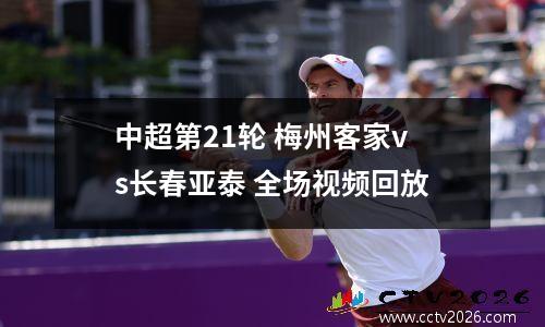 中超第21轮 梅州客家vs长春亚泰 全场视频回放