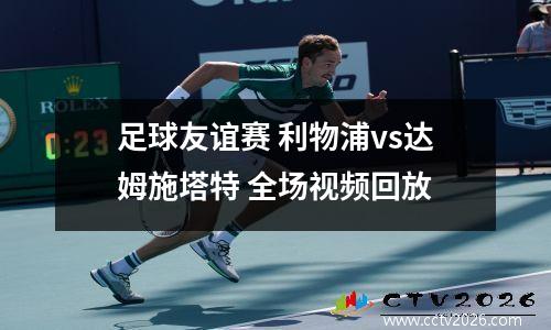 足球友谊赛 利物浦vs达姆施塔特 全场视频回放